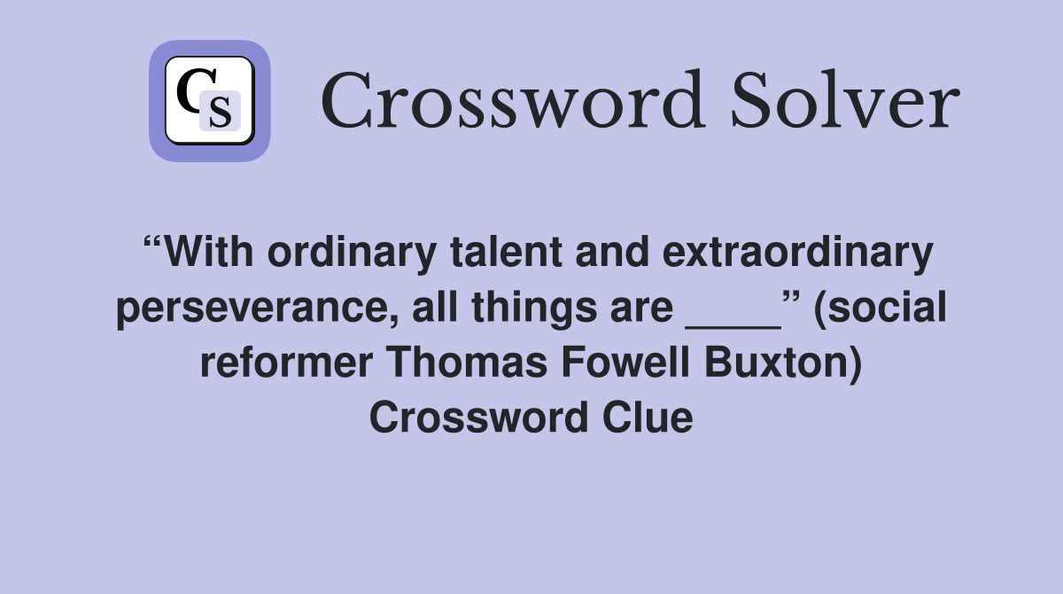 “With ordinary talent and extraordinary perseverance, all things are ____” (social reformer Thomas Fowell Buxton) Crossword Clue