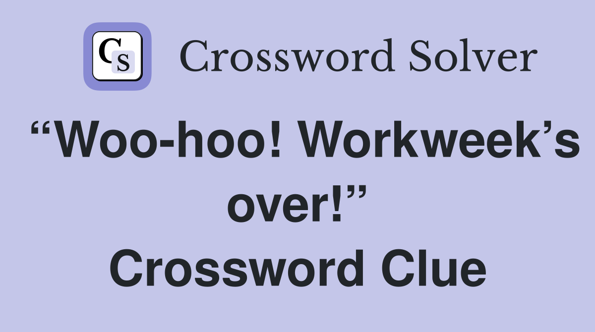 “Woo-hoo! Workweek’s over!” Crossword Clue