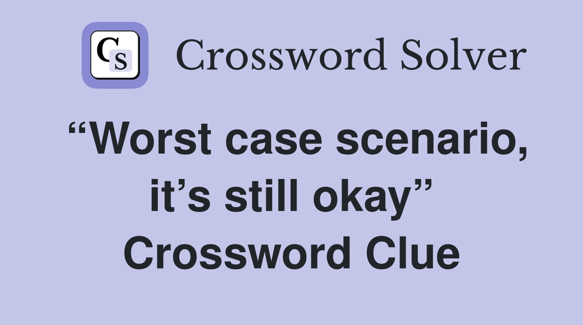 “Worst case scenario, it’s still okay” Crossword Clue