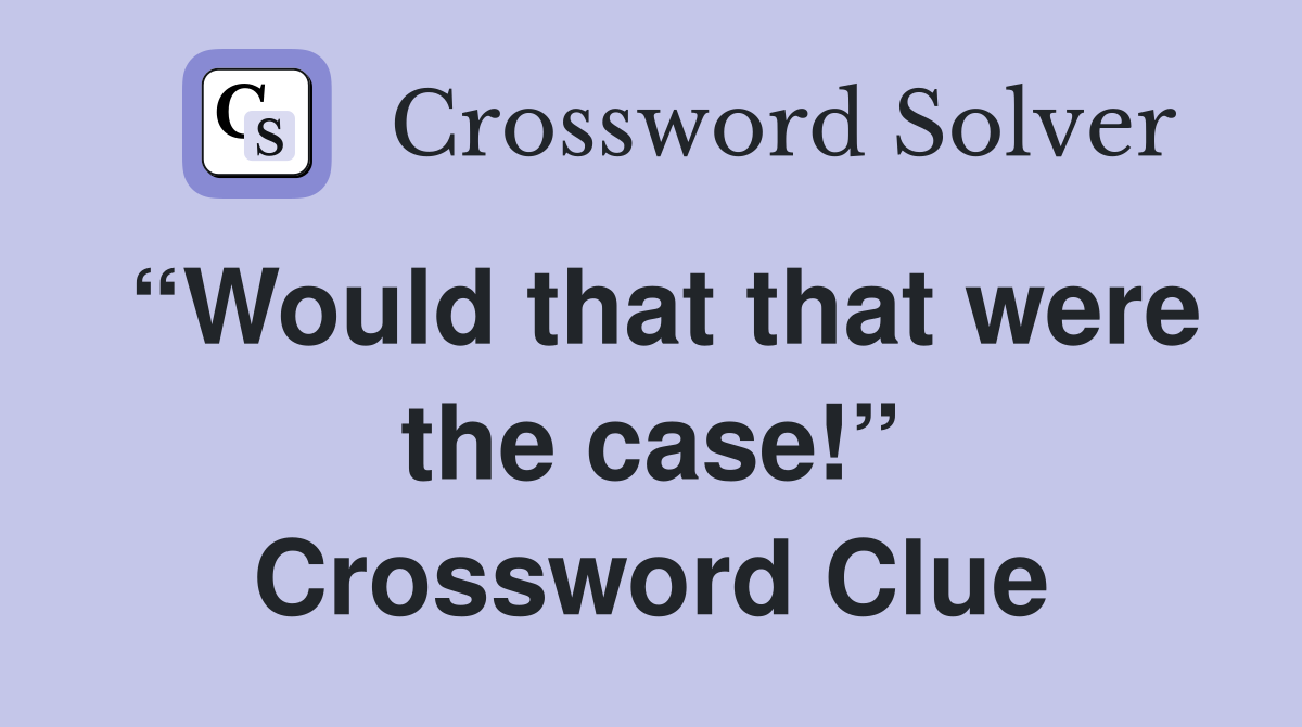“Would that that were the case!” Crossword Clue