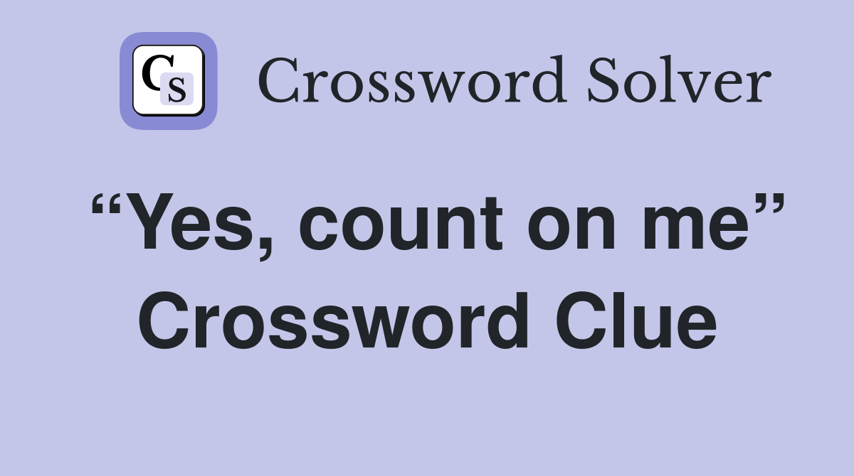 “Yes, count on me” Crossword Clue