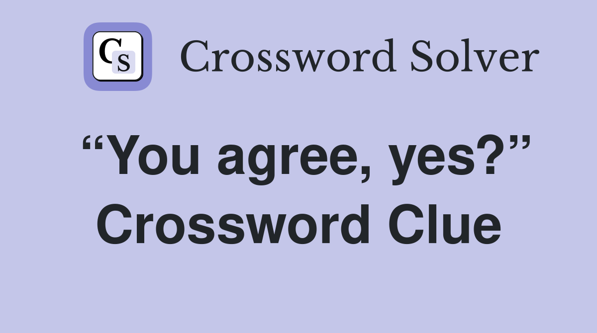 “You agree, yes?” Crossword Clue