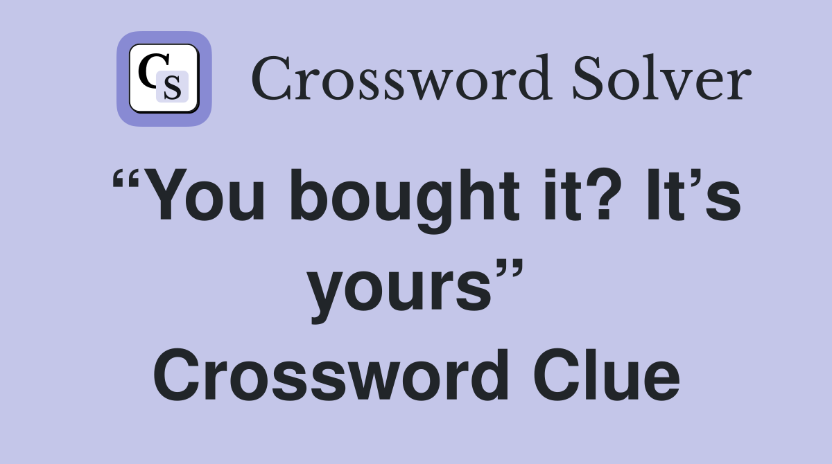 “You bought it? It’s yours” Crossword Clue