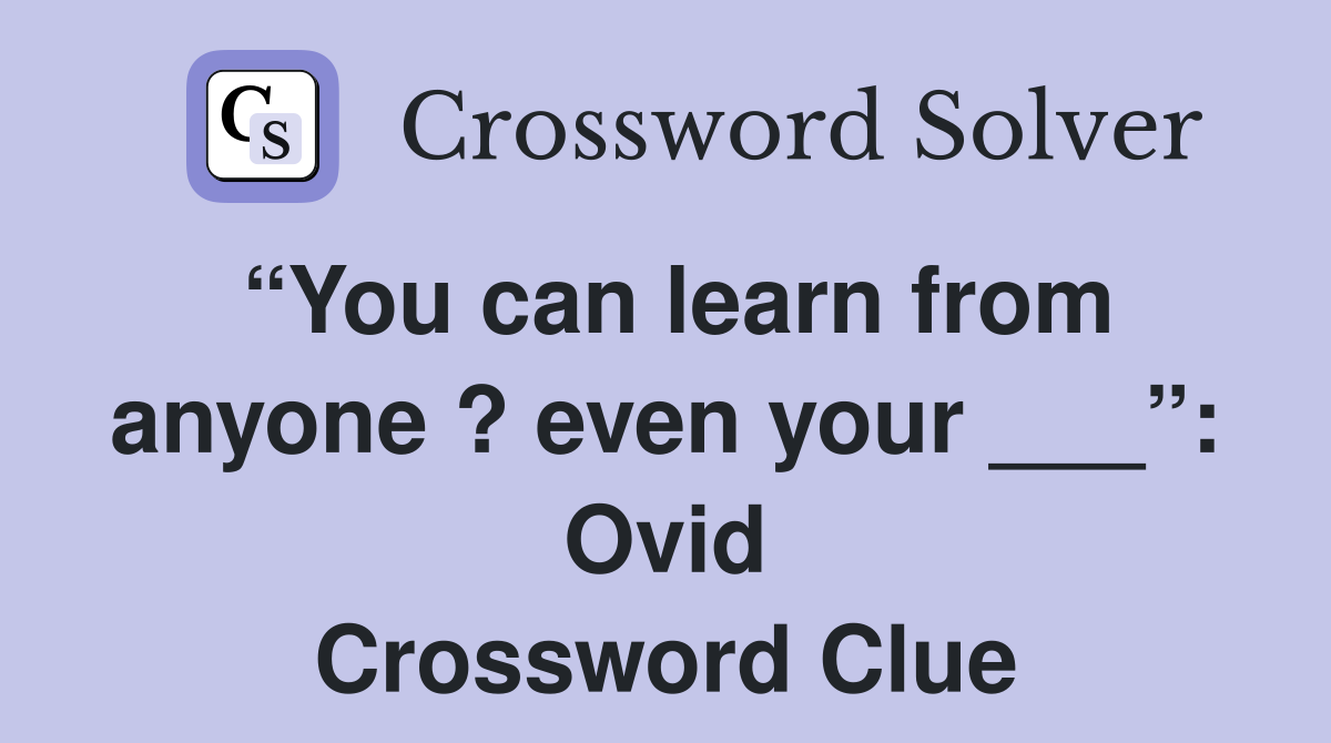 “You can learn from anyone ? even your ___”: Ovid Crossword Clue