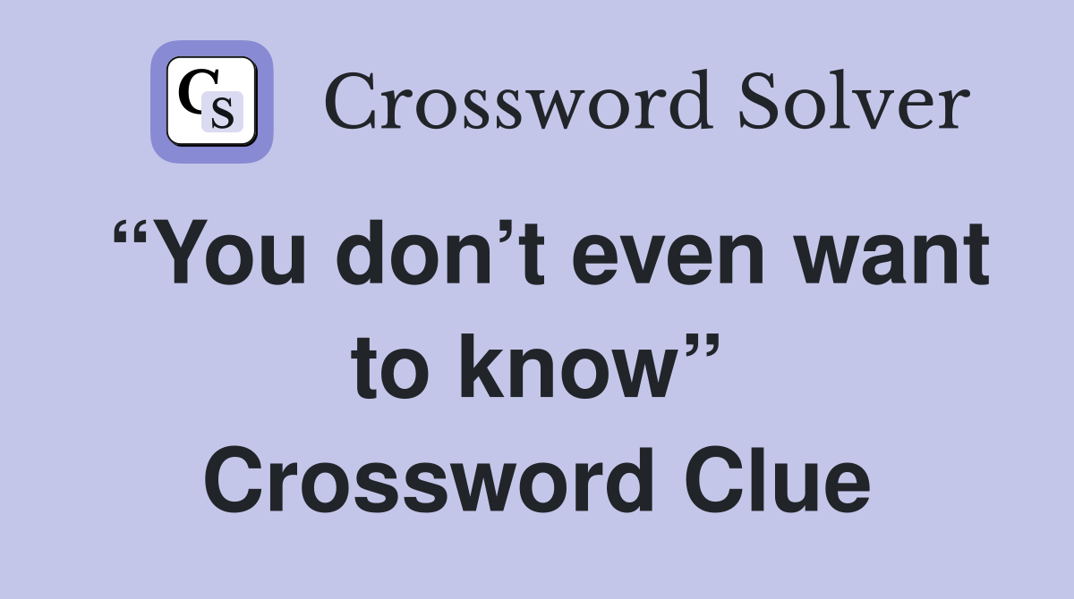 “You don’t even want to know” Crossword Clue