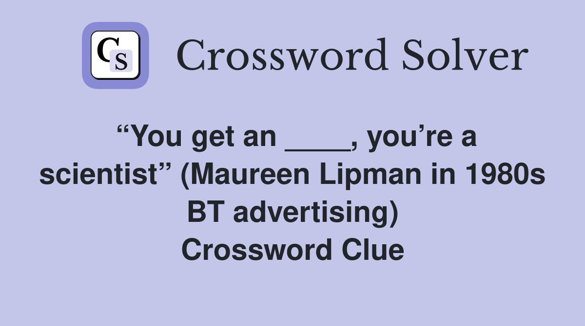 “You get an ____, you’re a scientist” (Maureen Lipman in 1980s BT advertising) Crossword Clue
