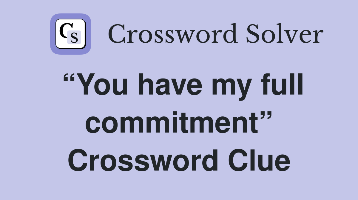 “You have my full commitment” Crossword Clue