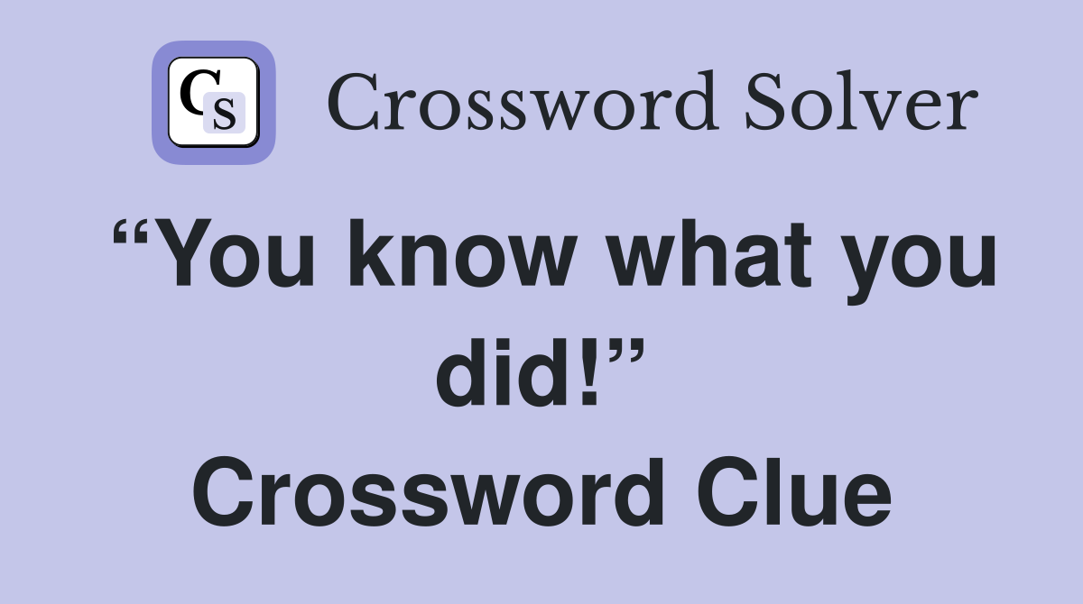 “You know what you did!” Crossword Clue