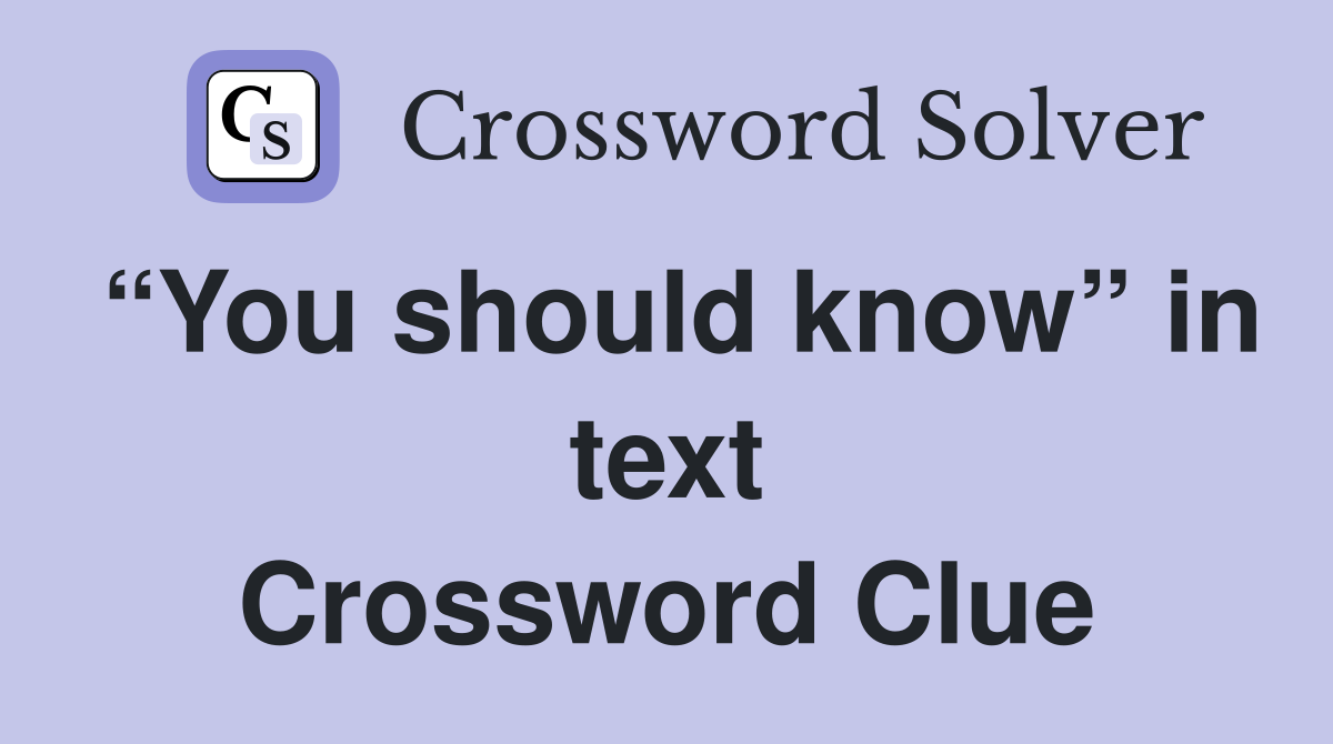 “You should know” in text Crossword Clue