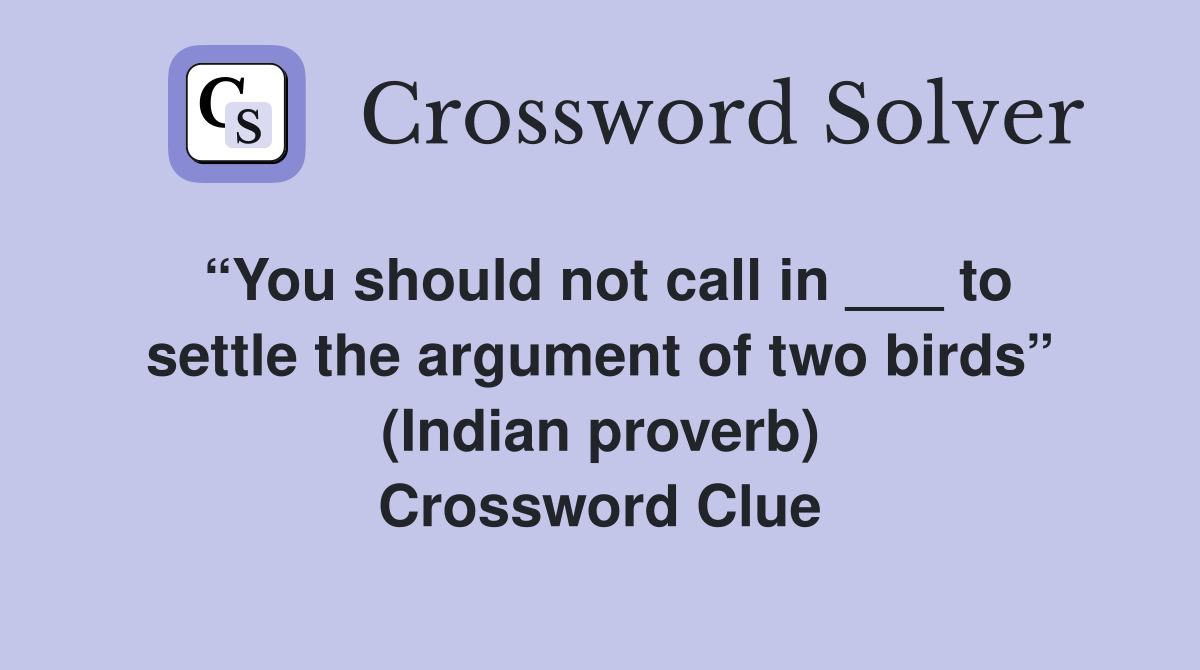 “You should not call in ___ to settle the argument of two birds” (Indian proverb) Crossword Clue