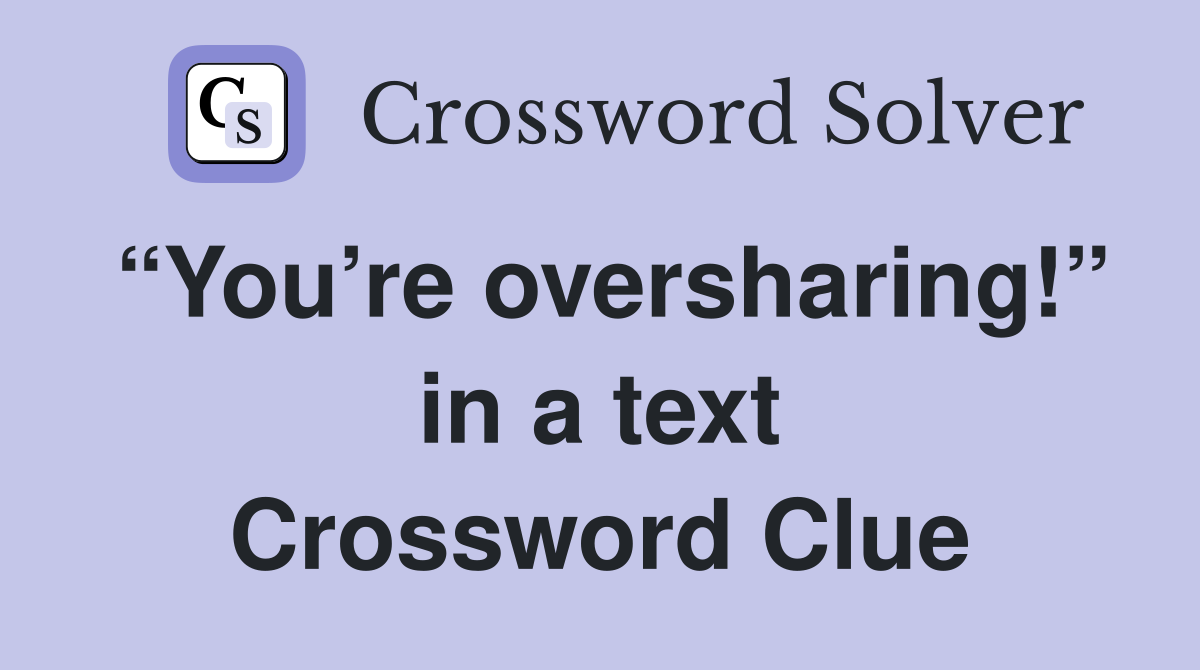 “You’re oversharing!” in a text Crossword Clue