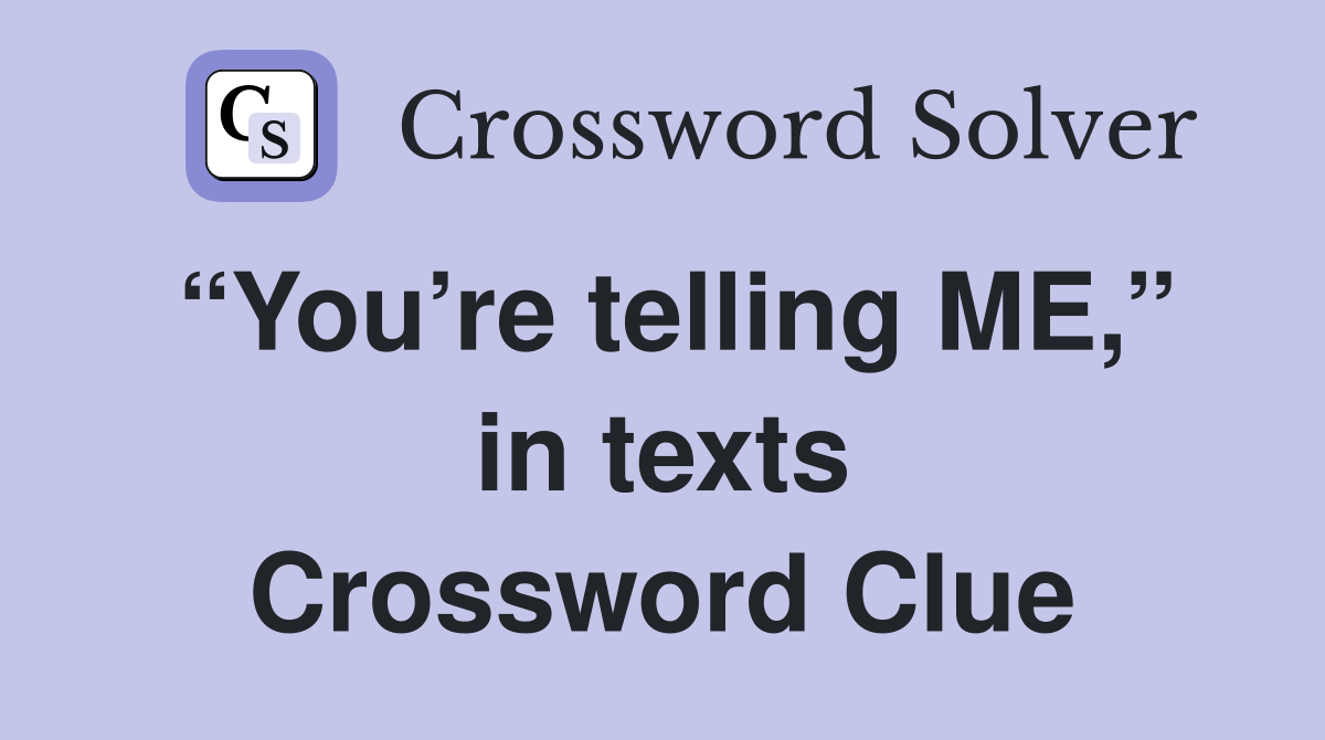 “You’re telling ME,” in texts Crossword Clue