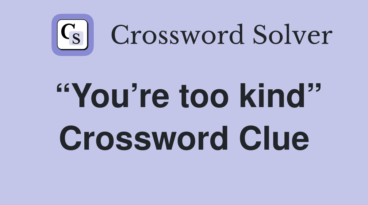 “You’re too kind” Crossword Clue