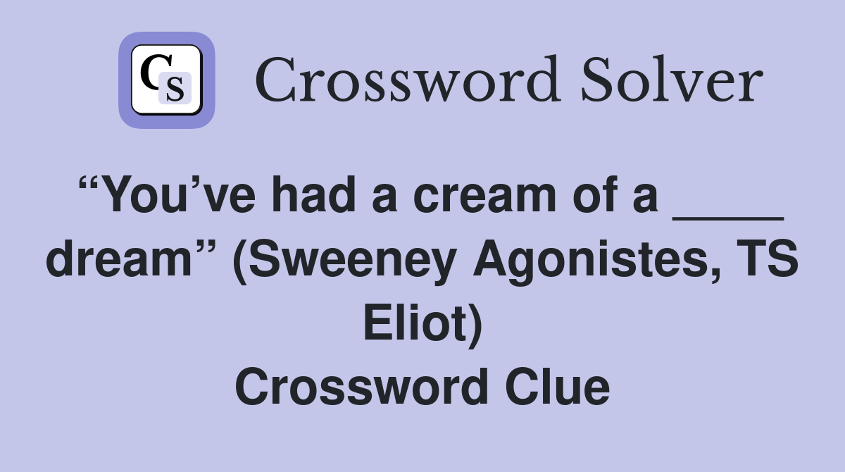 “You’ve had a cream of a ____ dream” (Sweeney Agonistes, TS Eliot) Crossword Clue