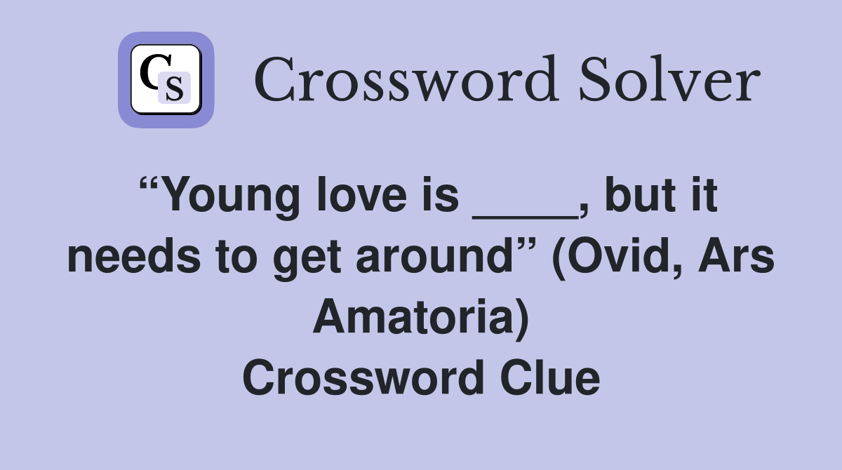 “Young love is ____, but it needs to get around” (Ovid, Ars Amatoria) Crossword Clue