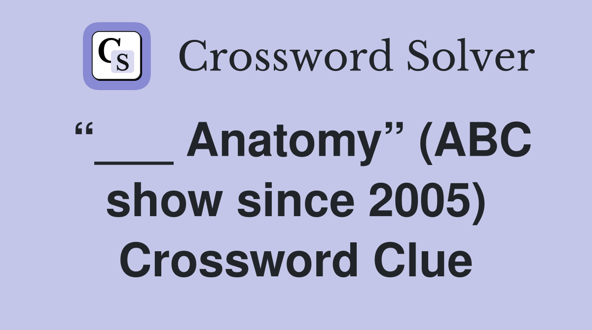 “___ Anatomy” (ABC show since 2005) Crossword Clue