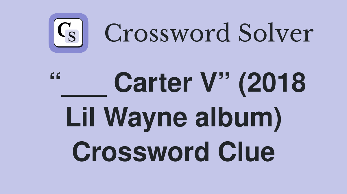 “___ Carter V” (2018 Lil Wayne album) Crossword Clue