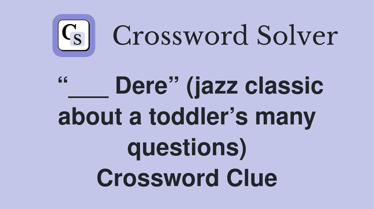 “___ Dere” (jazz classic about a toddler’s many questions) Crossword Clue