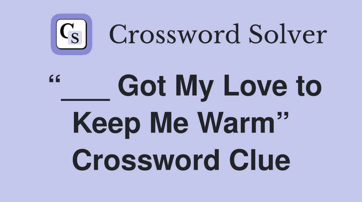 “___ Got My Love to Keep Me Warm” Crossword Clue
