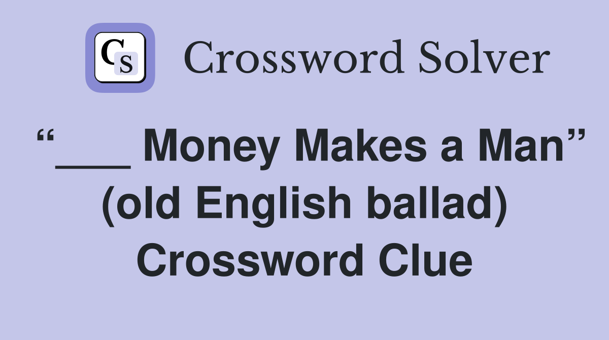 “___ Money Makes a Man” (old English ballad) Crossword Clue