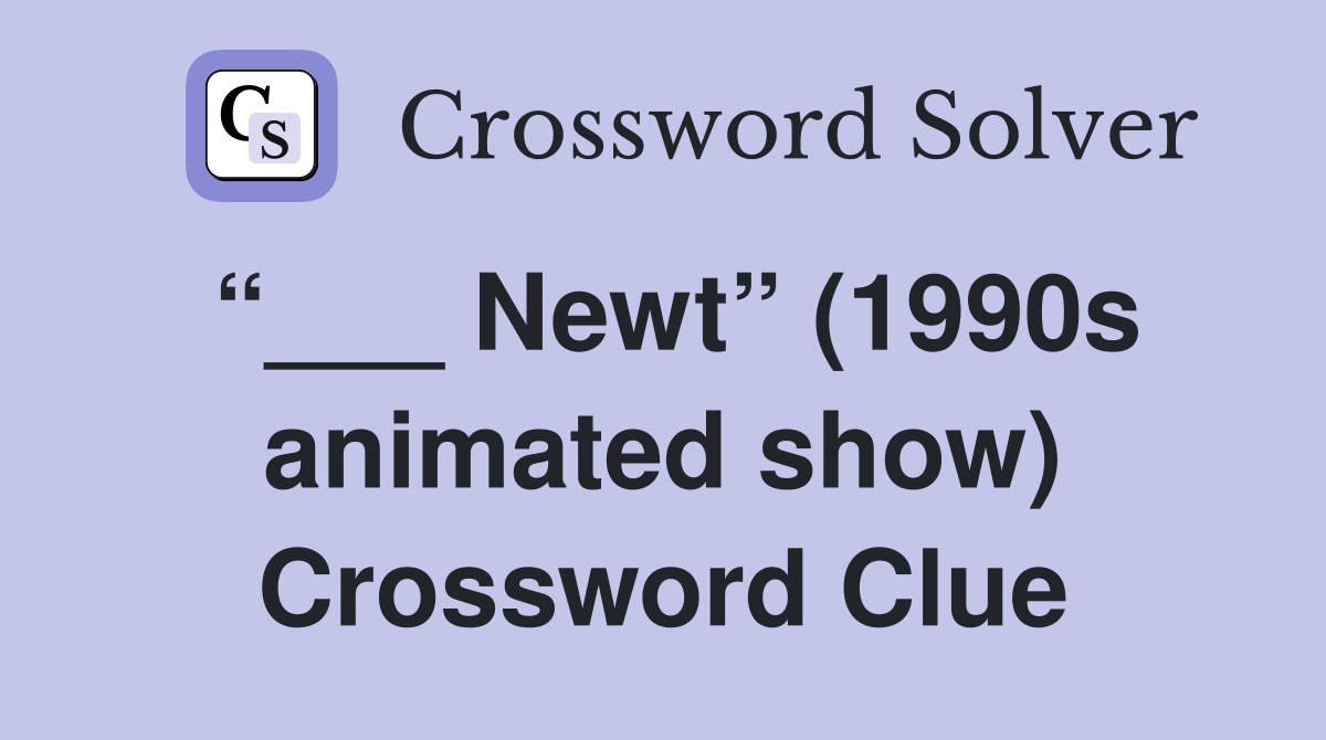 “___ Newt” (1990s animated show) Crossword Clue