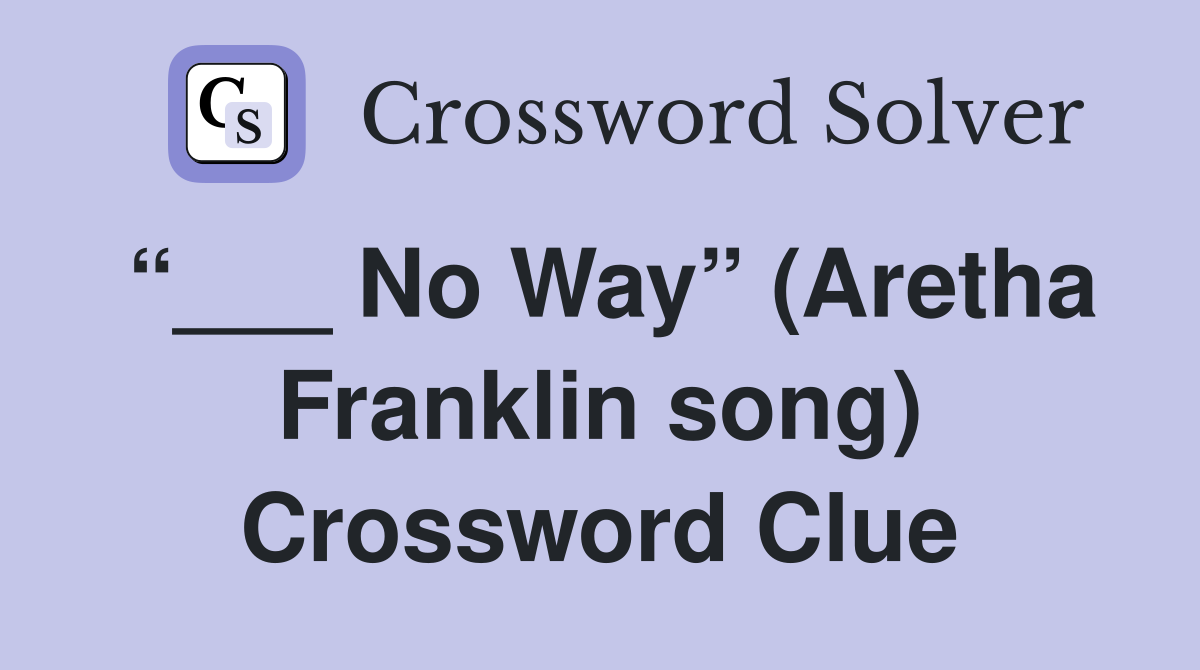 “___ No Way” (Aretha Franklin song) Crossword Clue