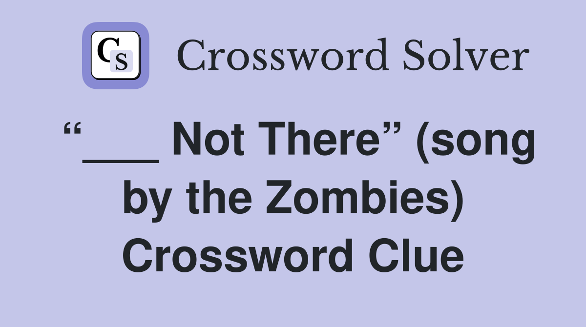“___ Not There” (song by the Zombies) Crossword Clue