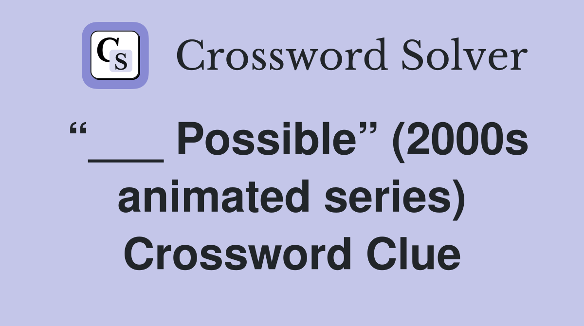 “___ Possible” (2000s animated series) Crossword Clue