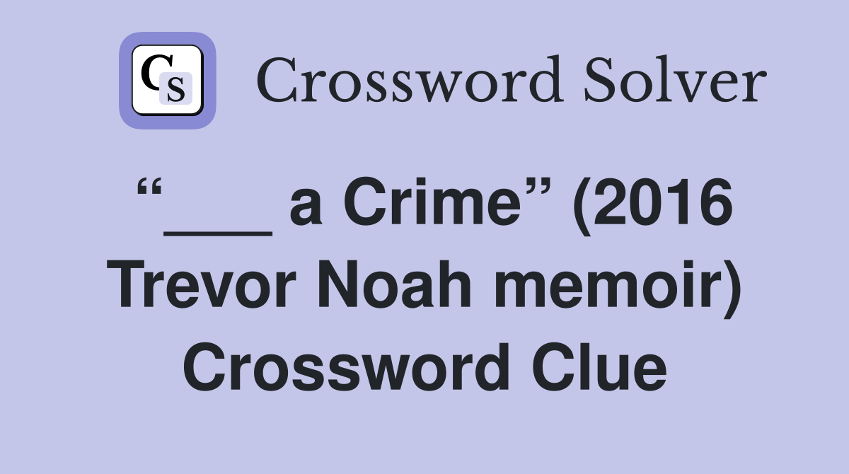 “___ a Crime” (2016 Trevor Noah memoir) Crossword Clue