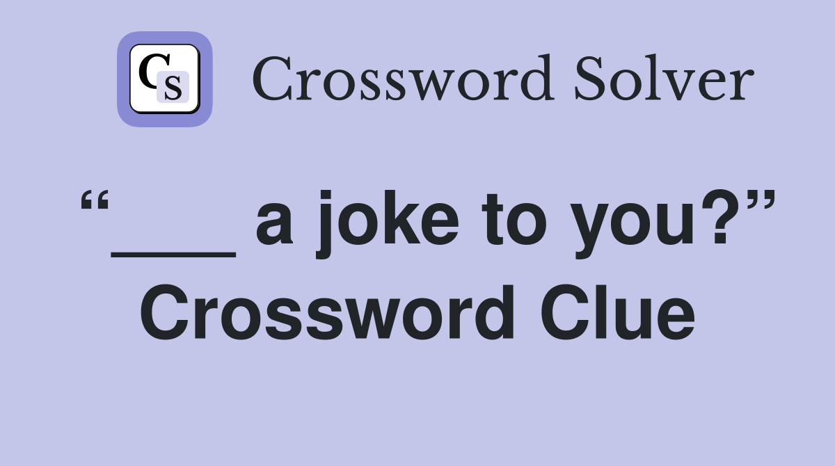 “___ a joke to you?” Crossword Clue