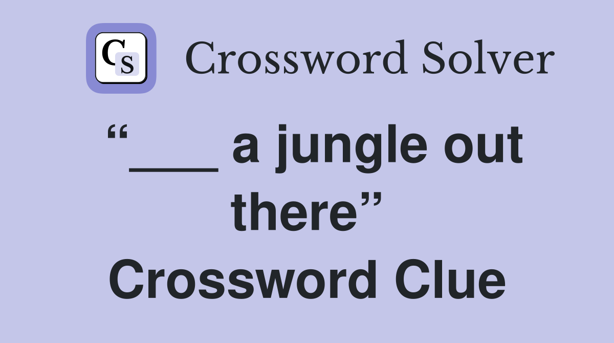 “___ a jungle out there” Crossword Clue