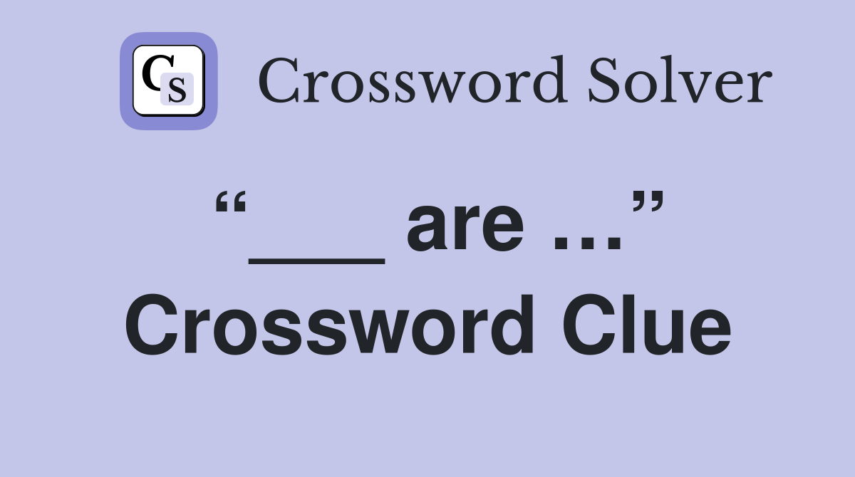“___ are …” Crossword Clue