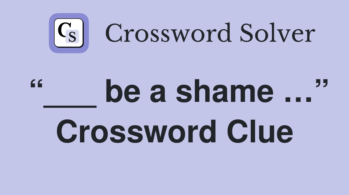 “___ be a shame …” Crossword Clue