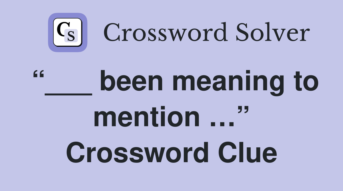 “___ been meaning to mention …” Crossword Clue