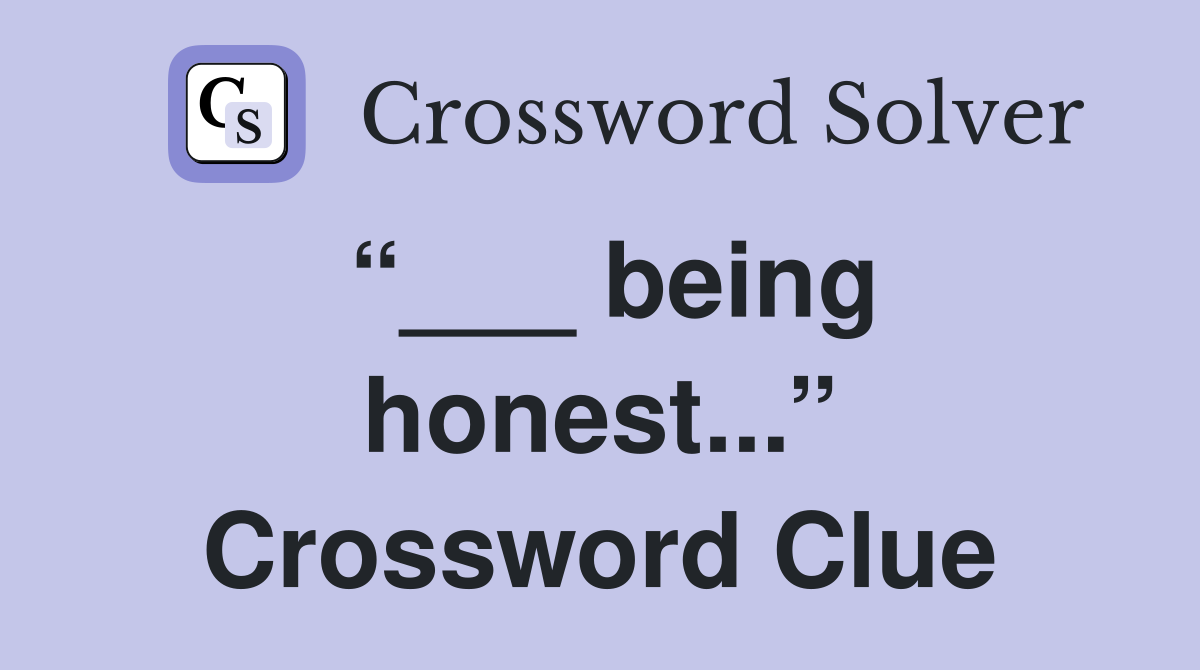 “___ being honest...” Crossword Clue