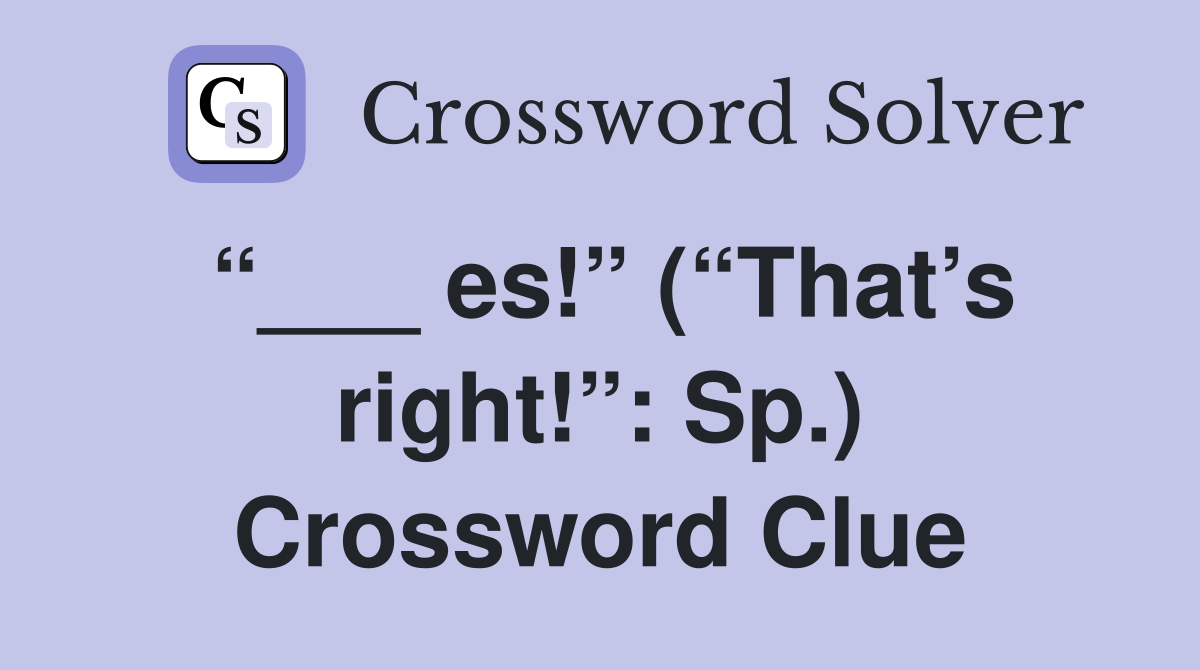 “___ es!” (“That’s right!”: Sp.) Crossword Clue