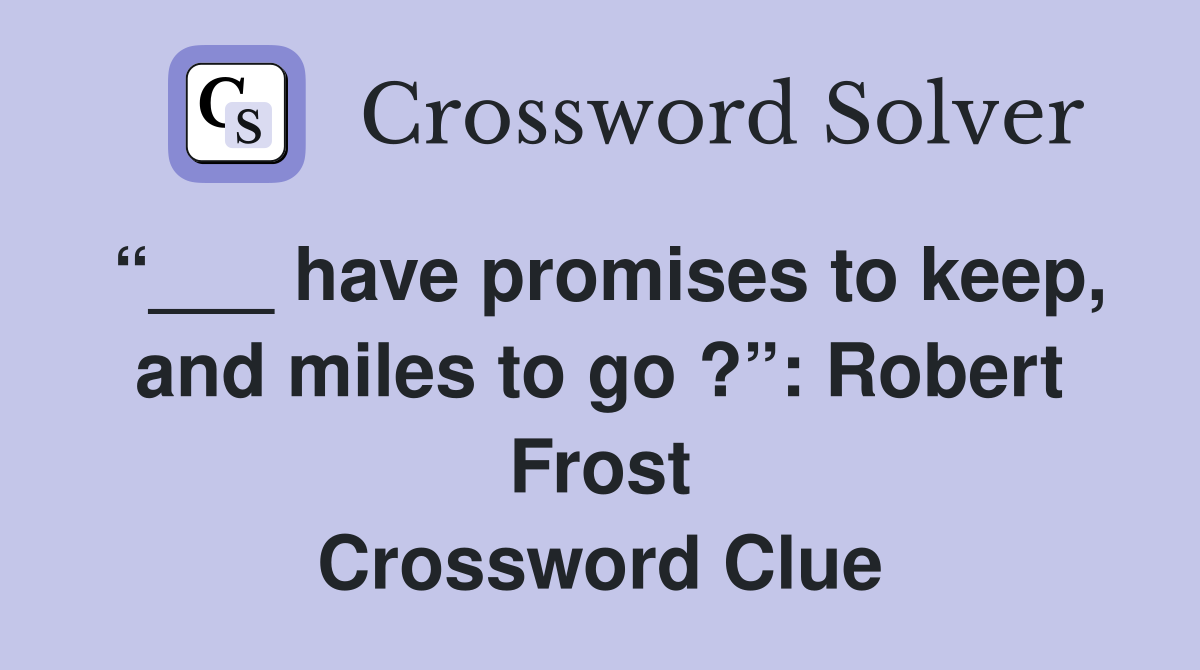 “___ have promises to keep, and miles to go ?”: Robert Frost Crossword Clue