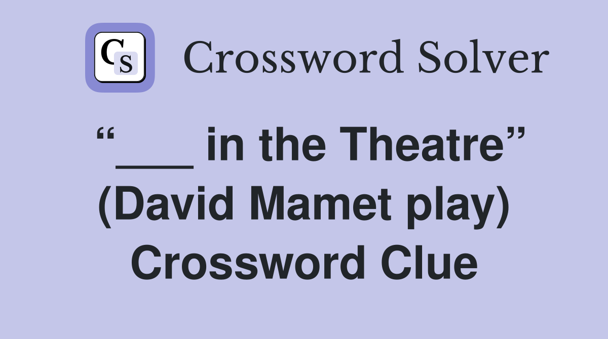 “___ in the Theatre” (David Mamet play) Crossword Clue