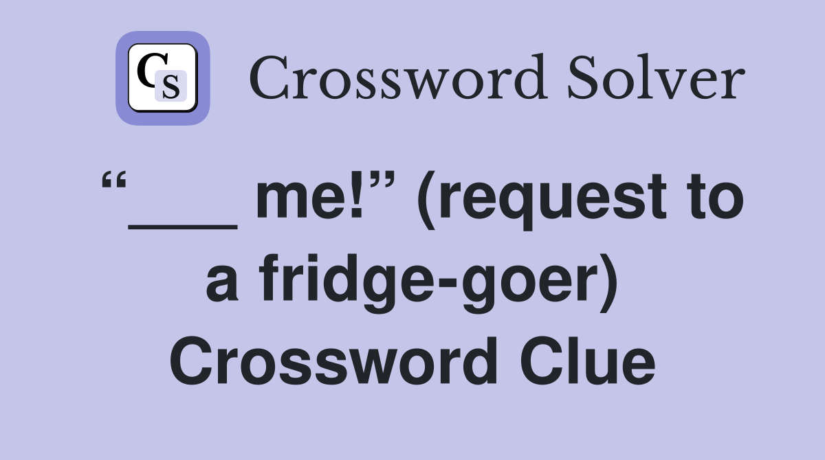 “___ me!” (request to a fridge-goer) Crossword Clue
