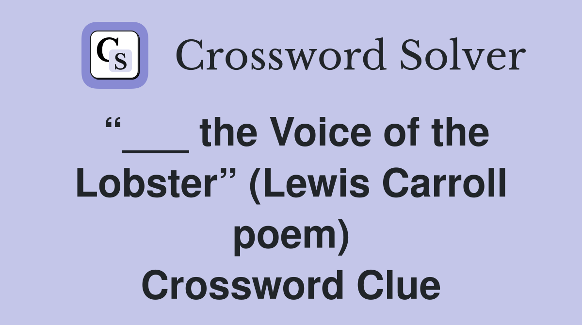 “___ the Voice of the Lobster” (Lewis Carroll poem) Crossword Clue