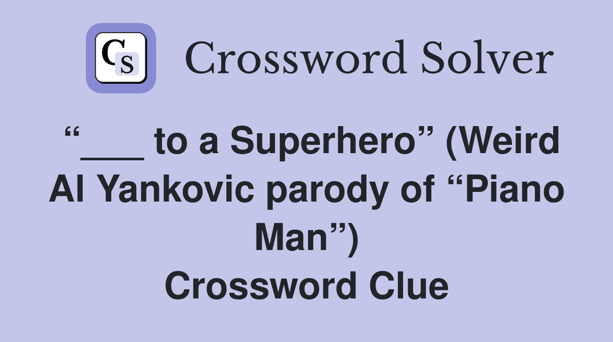 “___ to a Superhero” (Weird Al Yankovic parody of “Piano Man”) Crossword Clue
