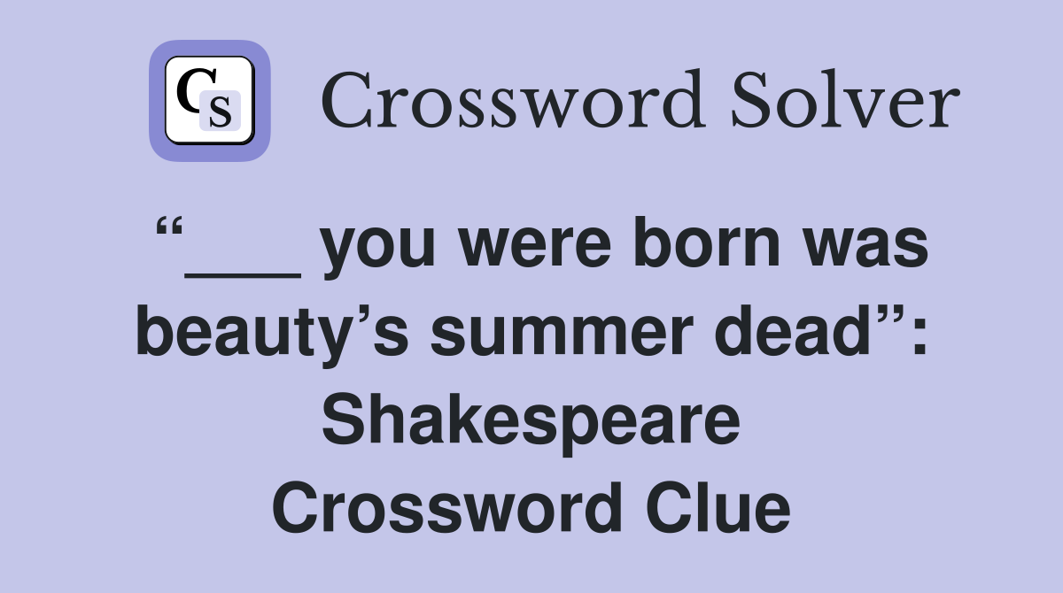 “___ you were born was beauty’s summer dead”: Shakespeare Crossword Clue