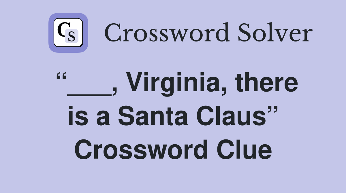 “___, Virginia, there is a Santa Claus” Crossword Clue