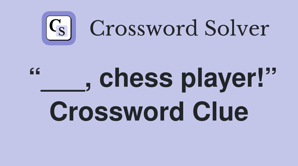 “___, chess player!” Crossword Clue