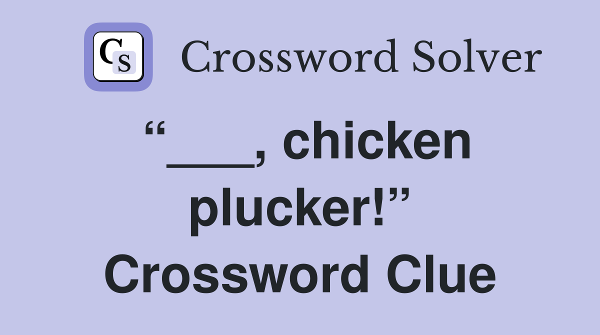 “___, chicken plucker!” Crossword Clue