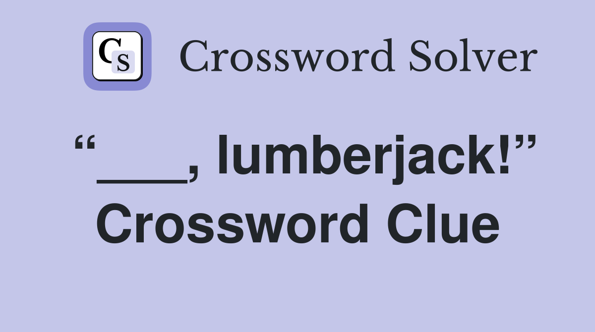 “___, lumberjack!” Crossword Clue