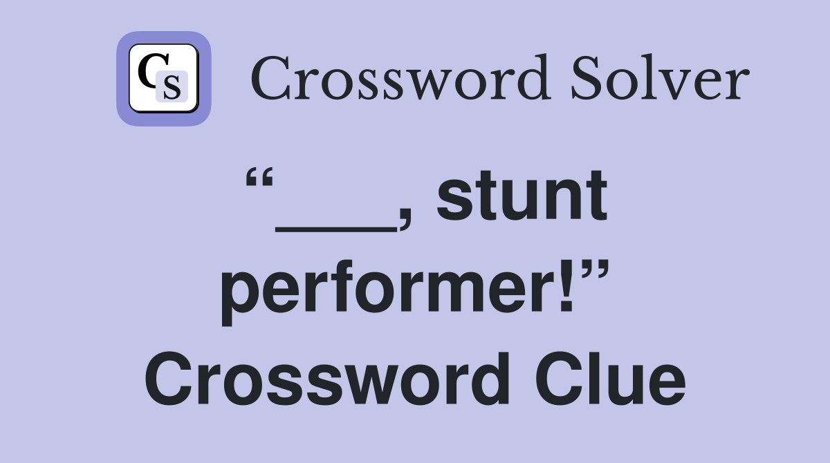 “___, stunt performer!” Crossword Clue