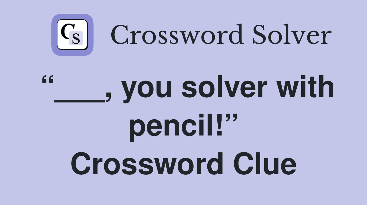 “___, you solver with pencil!” Crossword Clue