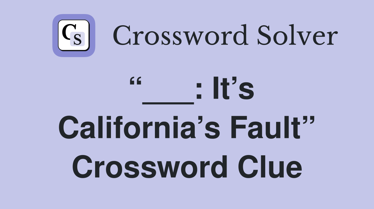 “___: It’s California’s Fault” Crossword Clue