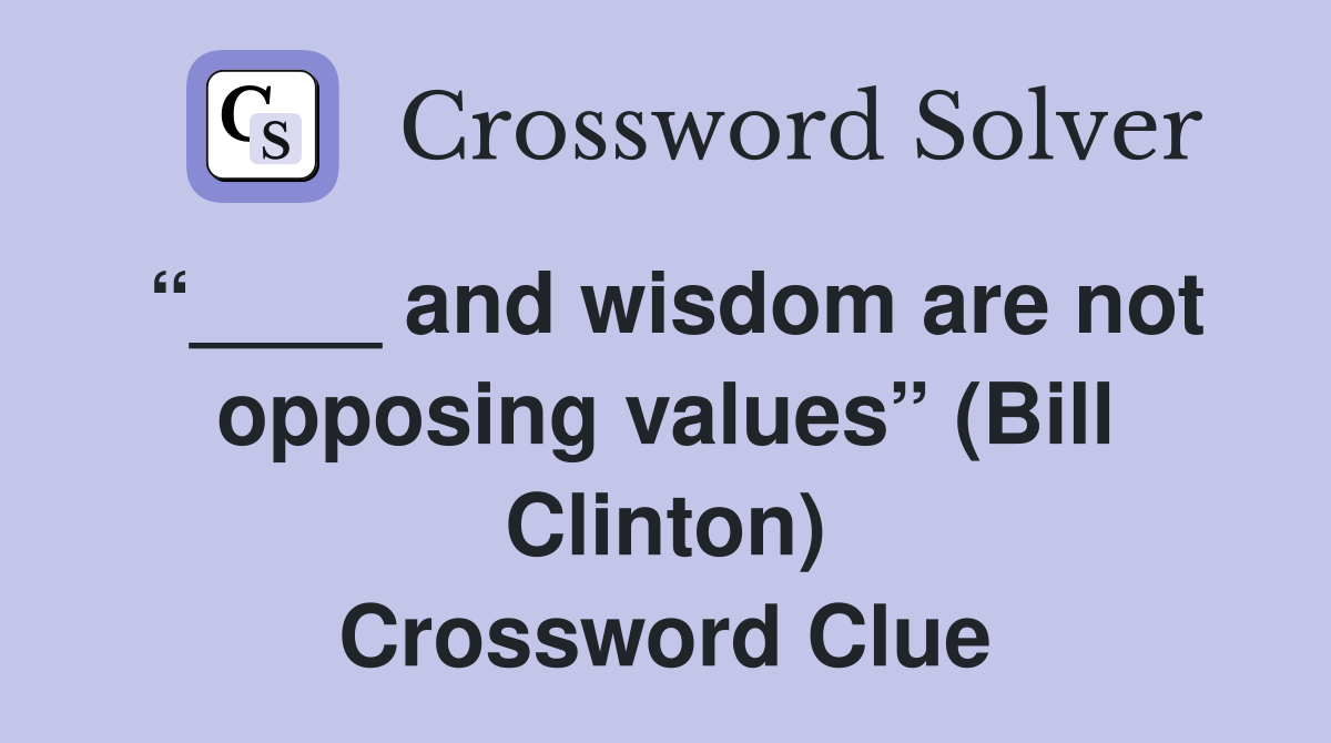“____ and wisdom are not opposing values” (Bill Clinton) Crossword Clue